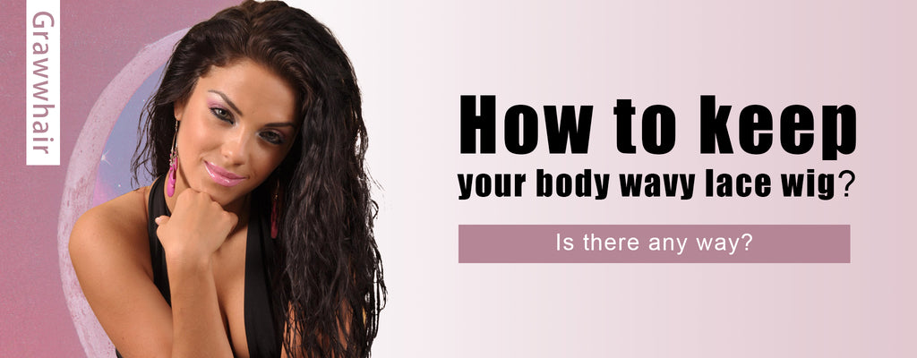 How to keep your body wavy lace wigIs there any way